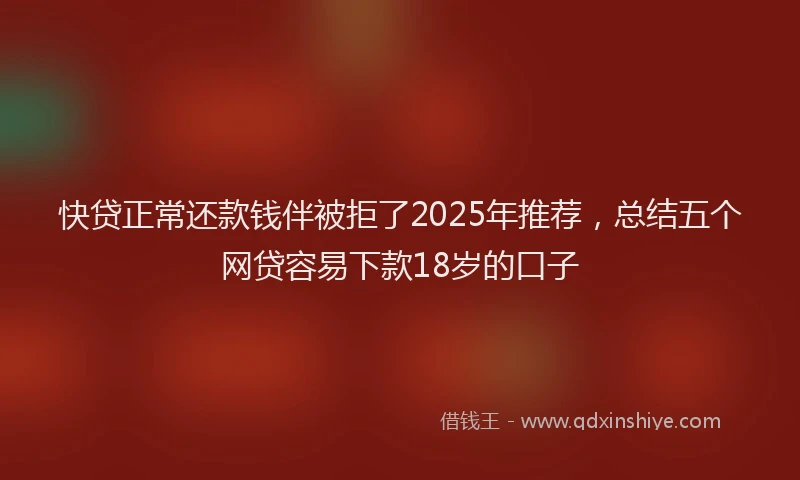 快贷正常还款钱伴被拒了2025年推荐，总结五个网贷容易下款18岁的口子