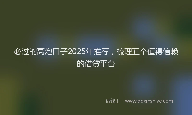 必过的高炮口子2025年推荐，梳理五个值得信赖的借贷平台