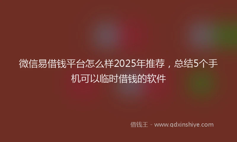 微信易借钱平台怎么样2025年推荐，总结5个手机可以临时借钱的软件