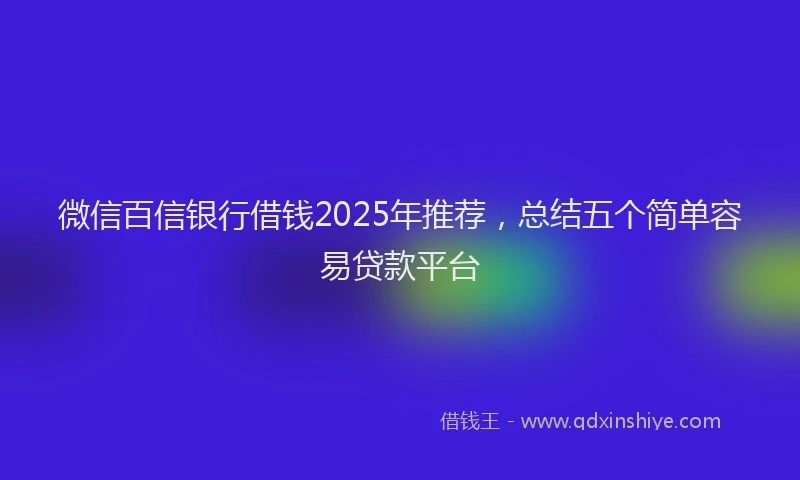 微信百信银行借钱2025年推荐，总结五个简单容易贷款平台
