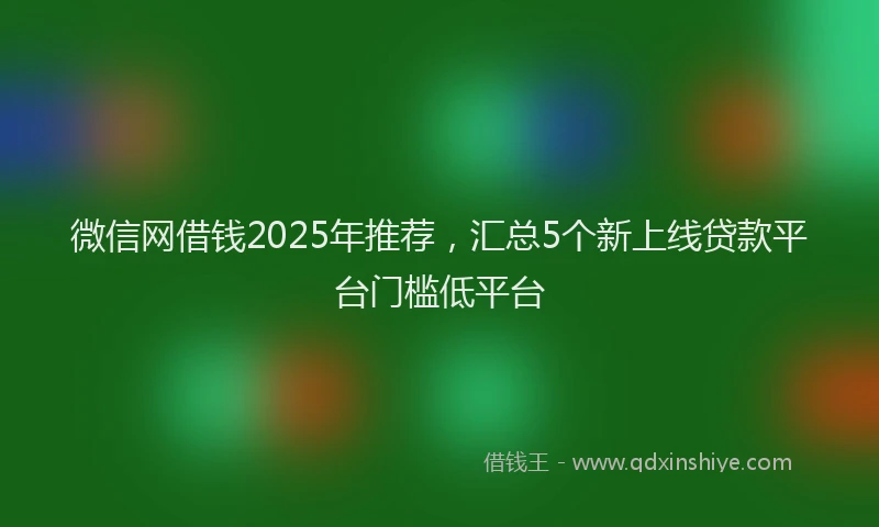 微信网借钱2025年推荐，汇总5个新上线贷款平台门槛低平台