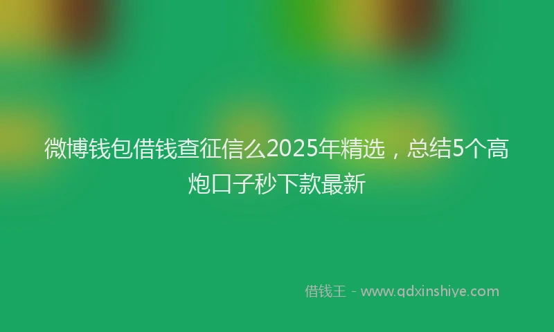 微博钱包借钱查征信么2025年精选，总结5个高炮口子秒下款最新