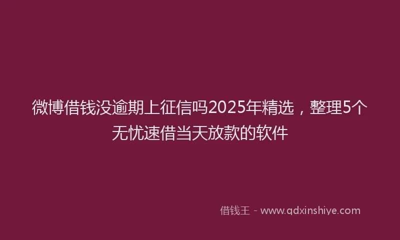 微博借钱没逾期上征信吗2025年精选，整理5个无忧速借当天放款的软件