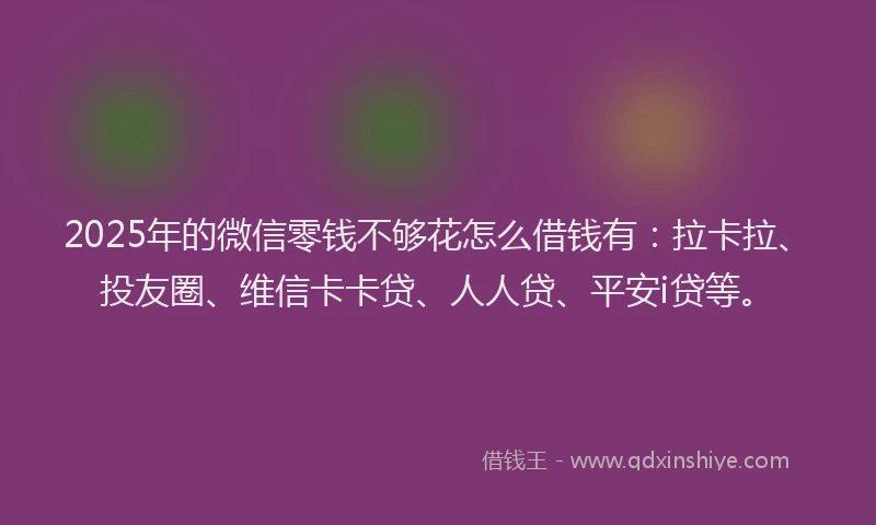 2025年的微信零钱不够花怎么借钱有：拉卡拉、投友圈、维信卡卡贷、人人贷、平安i贷等。
