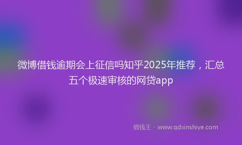 微博借钱逾期会上征信吗知乎2025年推荐，汇总五个极速审核的网贷app