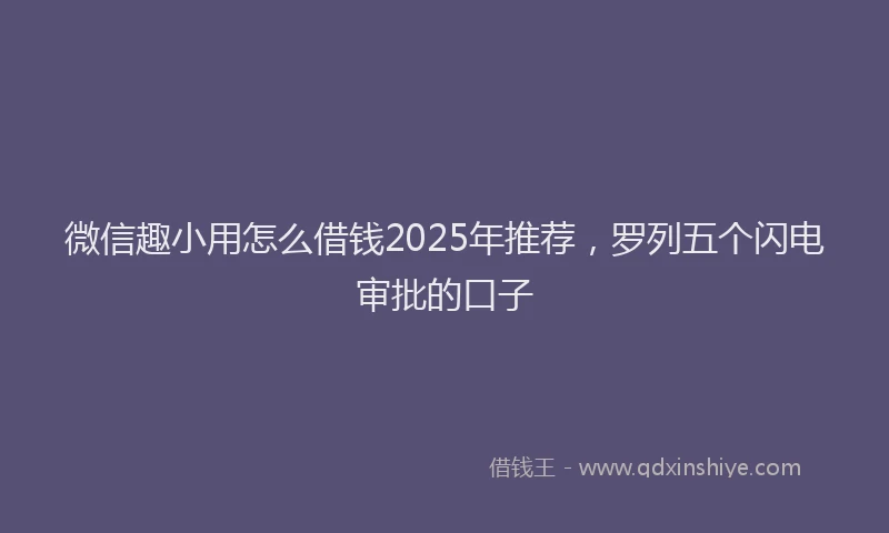 微信趣小用怎么借钱2025年推荐，罗列五个闪电审批的口子