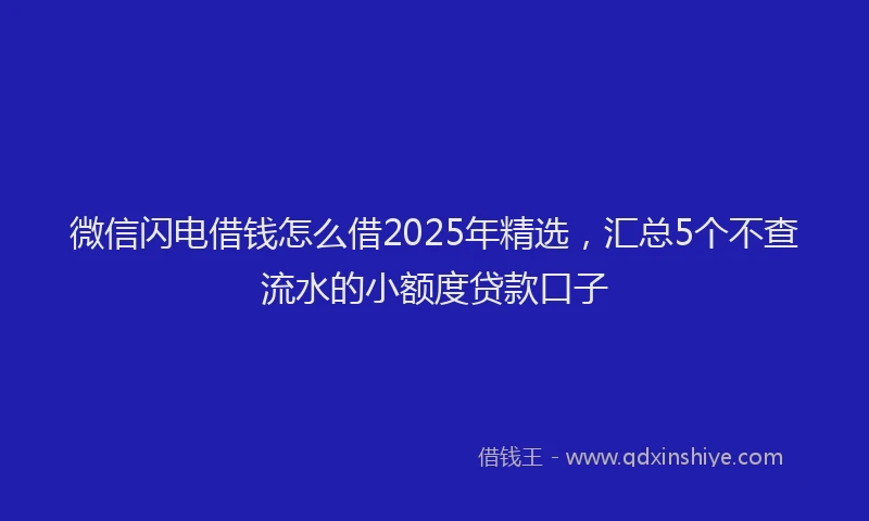 微信闪电借钱怎么借2025年精选，汇总5个不查流水的小额度贷款口子