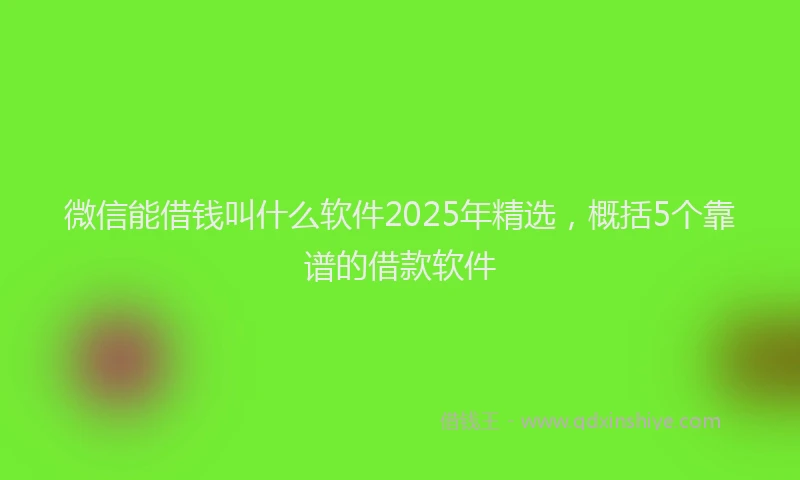 微信能借钱叫什么软件2025年精选，概括5个靠谱的借款软件