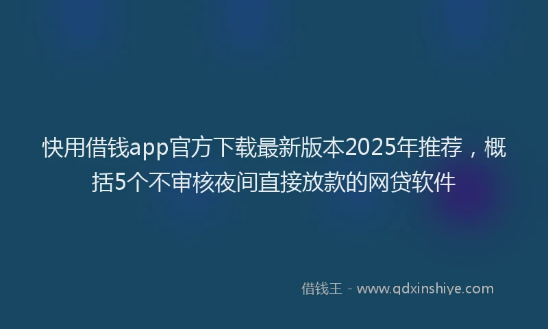 快用借钱app官方下载最新版本2025年推荐，概括5个不审核夜间直接放款的网贷软件