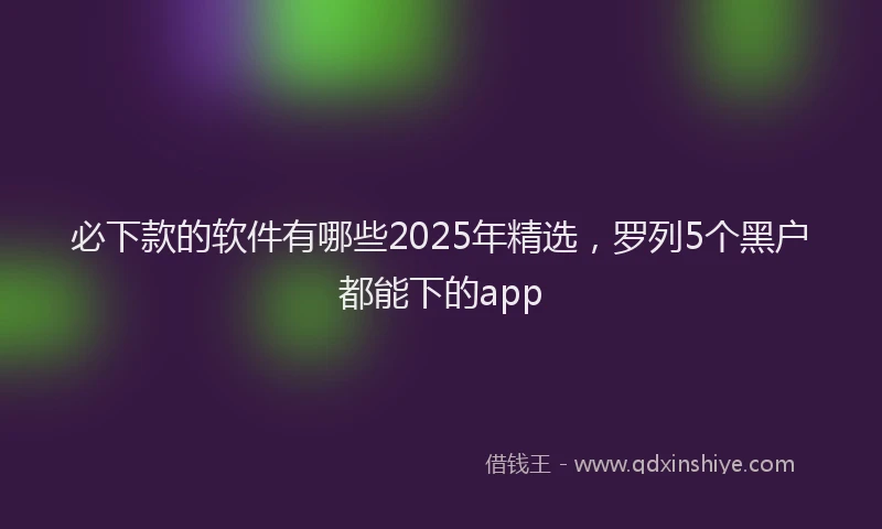 必下款的软件有哪些2025年精选，罗列5个黑户都能下的app