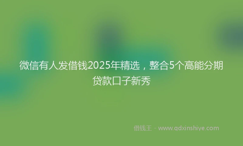 微信有人发借钱2025年精选，整合5个高能分期贷款口子新秀