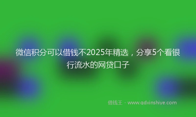 微信积分可以借钱不2025年精选，分享5个看银行流水的网贷口子