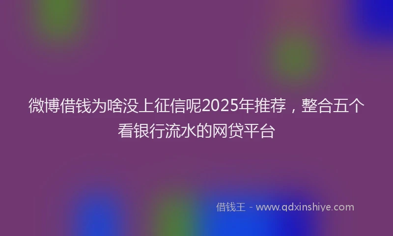 微博借钱为啥没上征信呢2025年推荐，整合五个看银行流水的网贷平台