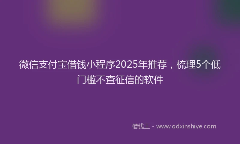 微信支付宝借钱小程序2025年推荐，梳理5个低门槛不查征信的软件