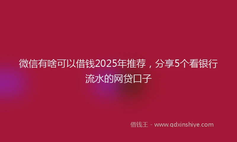 微信有啥可以借钱2025年推荐，分享5个看银行流水的网贷口子