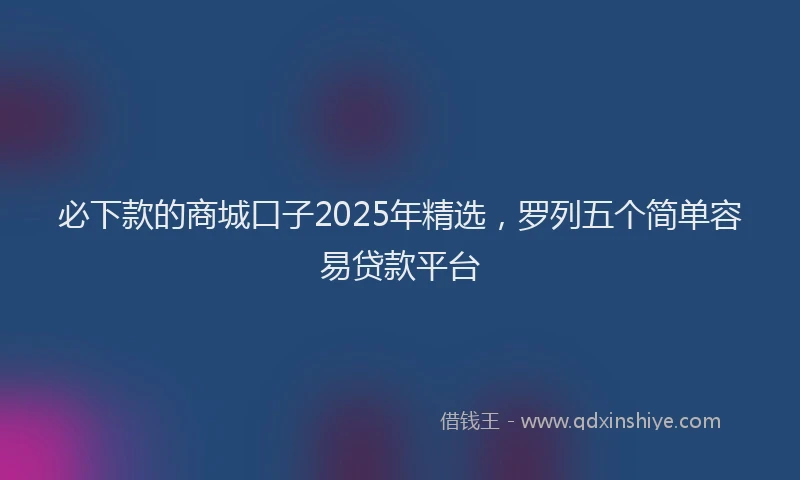 必下款的商城口子2025年精选，罗列五个简单容易贷款平台
