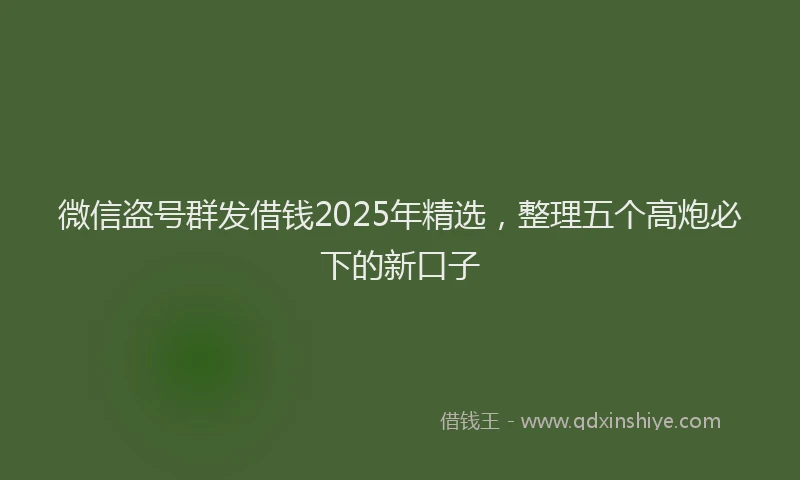 微信盗号群发借钱2025年精选，整理五个高炮必下的新口子