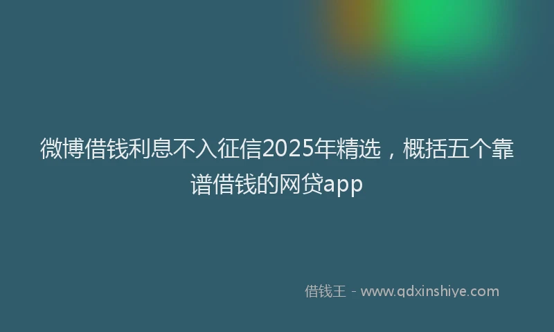 微博借钱利息不入征信2025年精选，概括五个靠谱借钱的网贷app