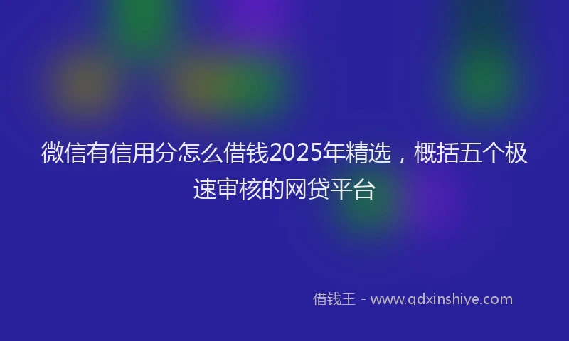 微信有信用分怎么借钱2025年精选，概括五个极速审核的网贷平台