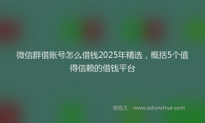 微信群借账号怎么借钱2025年精选，概括5个值得信赖的借钱平台