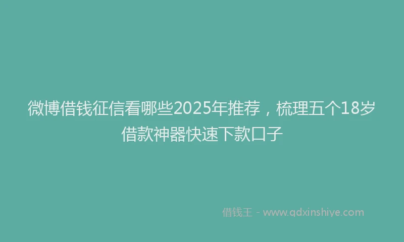 微博借钱征信看哪些2025年推荐，梳理五个18岁借款神器快速下款口子