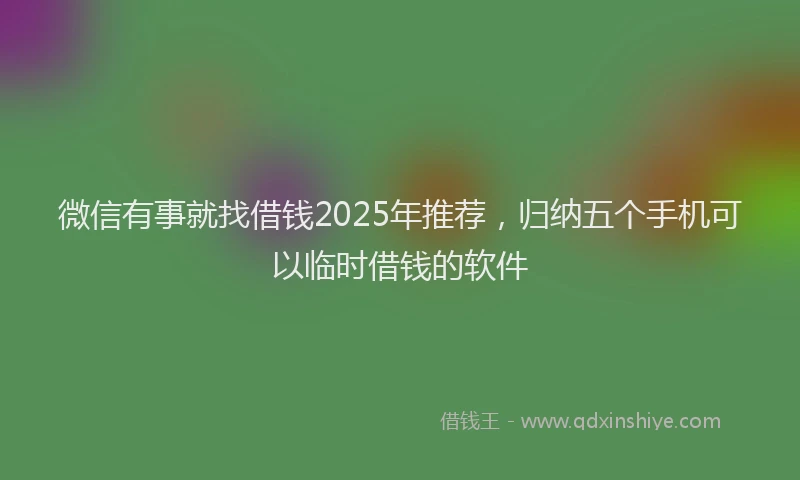 微信有事就找借钱2025年推荐，归纳五个手机可以临时借钱的软件