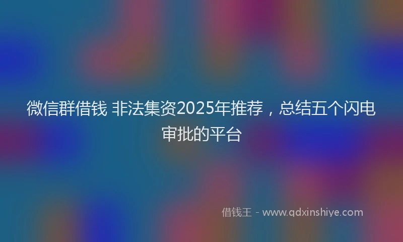 微信群借钱 非法集资2025年推荐，总结五个闪电审批的平台