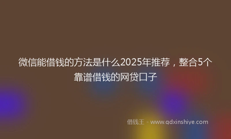 微信能借钱的方法是什么2025年推荐，整合5个靠谱借钱的网贷口子