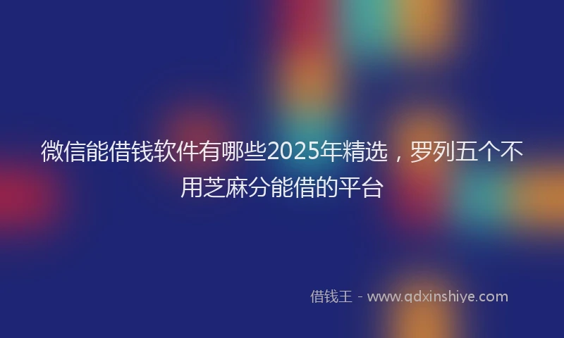 微信能借钱软件有哪些2025年精选，罗列五个不用芝麻分能借的平台