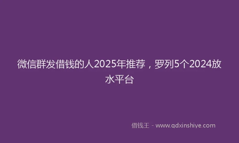 微信群发借钱的人2025年推荐，罗列5个2024放水平台