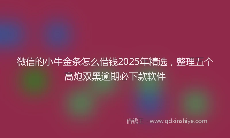微信的小牛金条怎么借钱2025年精选，整理五个高炮双黑逾期必下款软件