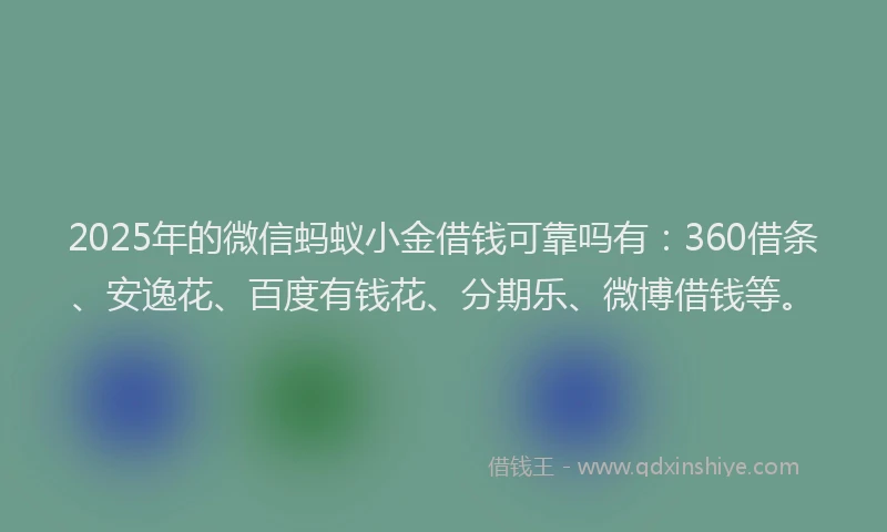 2025年的微信蚂蚁小金借钱可靠吗有：360借条、安逸花、百度有钱花、分期乐、微博借钱等。