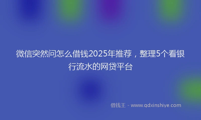 微信突然问怎么借钱2025年推荐，整理5个看银行流水的网贷平台