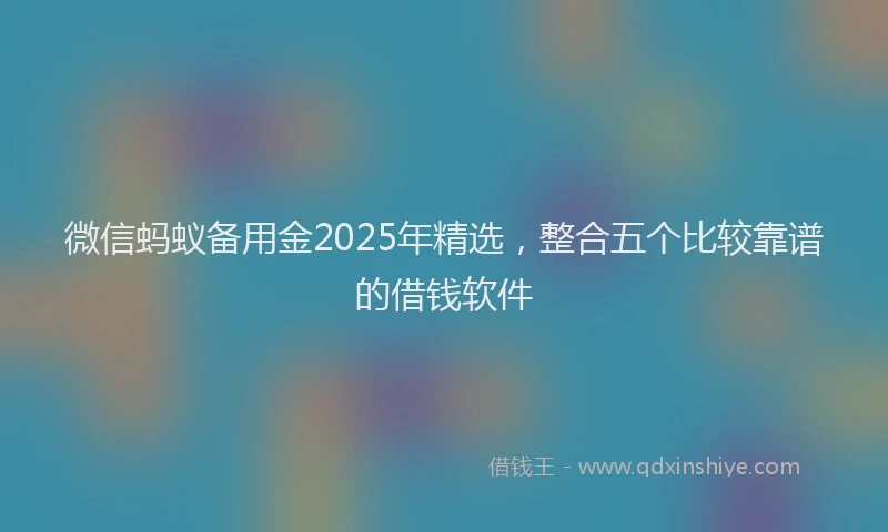 微信蚂蚁备用金2025年精选，整合五个比较靠谱的借钱软件
