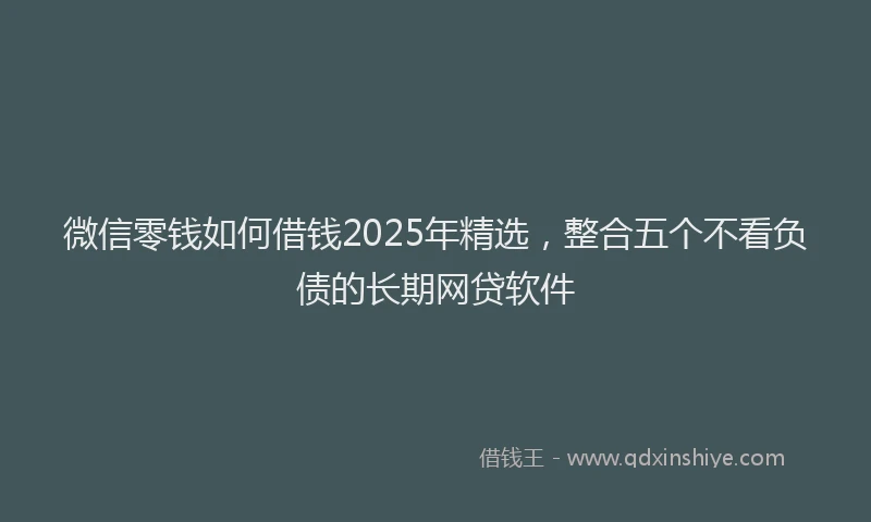 微信零钱如何借钱2025年精选，整合五个不看负债的长期网贷软件