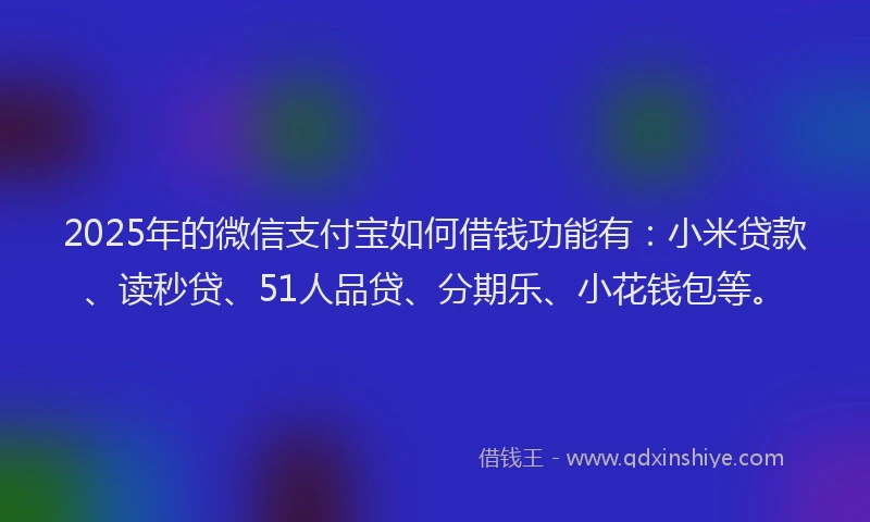 2025年的微信支付宝如何借钱功能有：小米贷款、读秒贷、51人品贷、分期乐、小花钱包等。
