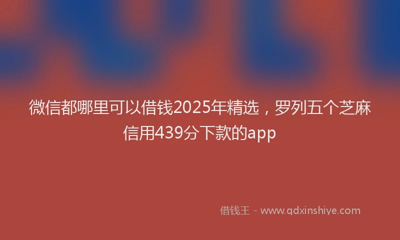 微信都哪里可以借钱2025年精选，罗列五个芝麻信用439分下款的app