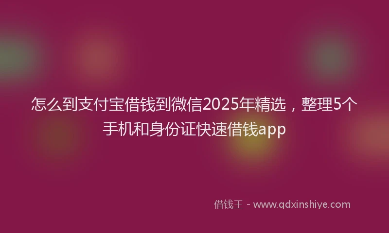 怎么到支付宝借钱到微信2025年精选，整理5个手机和身份证快速借钱app