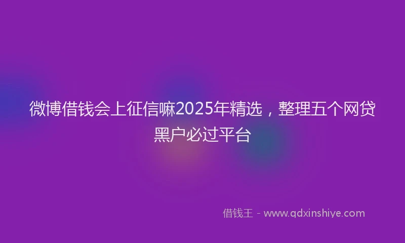 微博借钱会上征信嘛2025年精选，整理五个网贷黑户必过平台