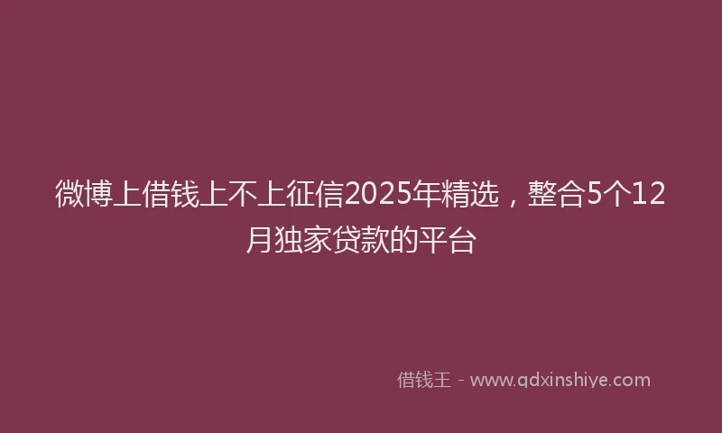 微博上借钱上不上征信2025年精选，整合5个12月独家贷款的平台