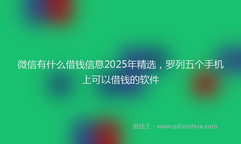 微信有什么借钱信息2025年精选，罗列五个手机上可以借钱的软件