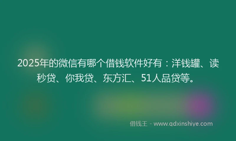 2025年的微信有哪个借钱软件好有：洋钱罐、读秒贷、你我贷、东方汇、51人品贷等。