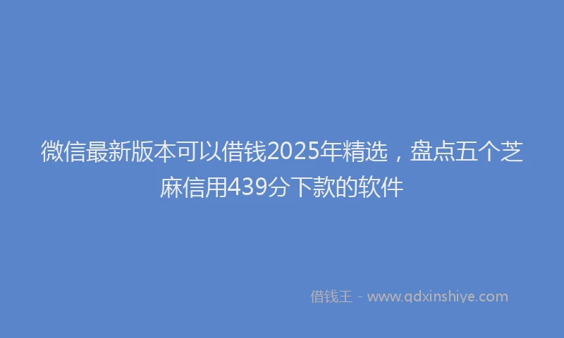 微信最新版本可以借钱2025年精选，盘点五个芝麻信用439分下款的软件