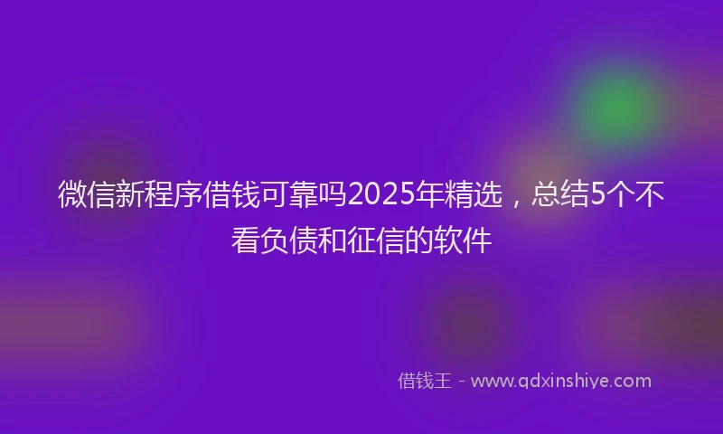 微信新程序借钱可靠吗2025年精选，总结5个不看负债和征信的软件
