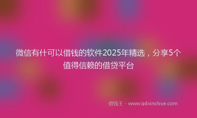 微信有什可以借钱的软件2025年精选，分享5个值得信赖的借贷平台