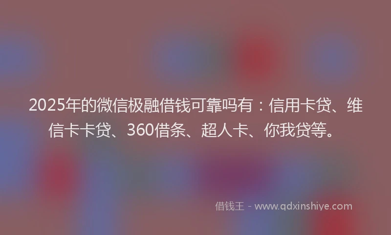 2025年的微信极融借钱可靠吗有：信用卡贷、维信卡卡贷、360借条、超人卡、你我贷等。