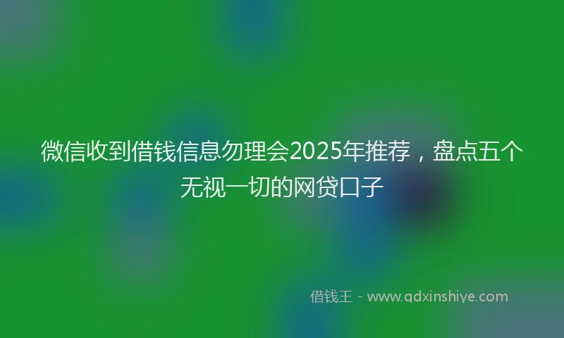 微信收到借钱信息勿理会2025年推荐，盘点五个无视一切的网贷口子
