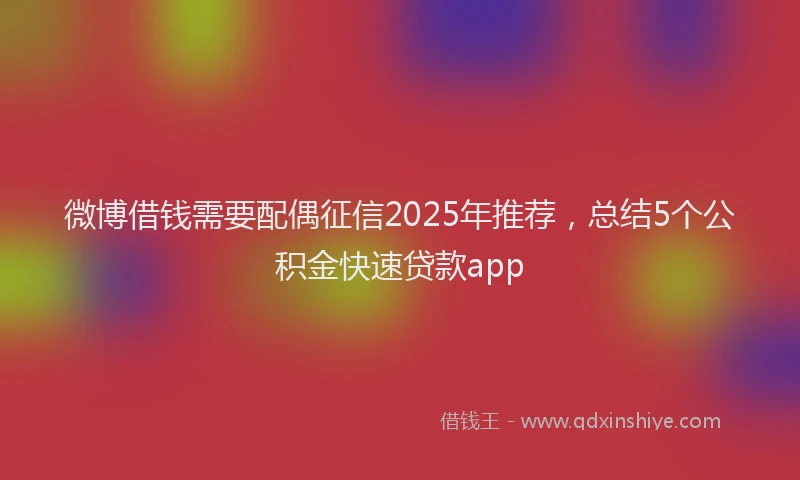 微博借钱需要配偶征信2025年推荐，总结5个公积金快速贷款app