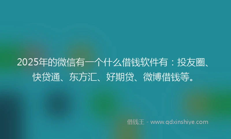 2025年的微信有一个什么借钱软件有：投友圈、快贷通、东方汇、好期贷、微博借钱等。