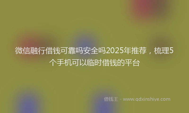 微信融行借钱可靠吗安全吗2025年推荐，梳理5个手机可以临时借钱的平台